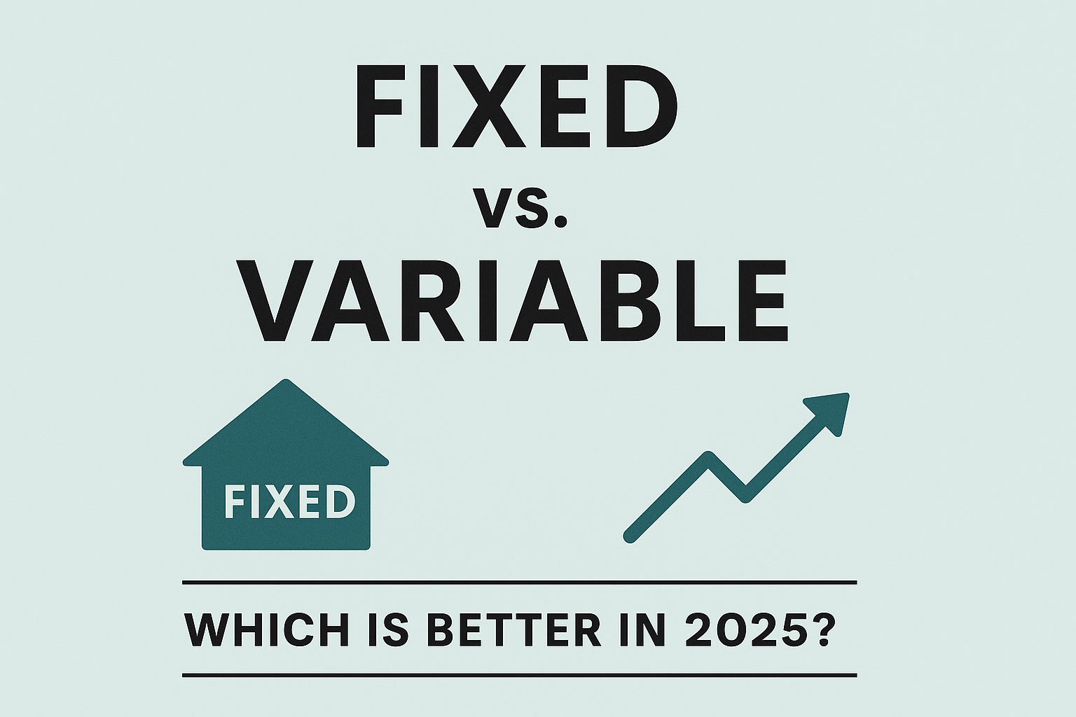 Fixed vs. Variable Mortgages: Which Is Better in 2025?